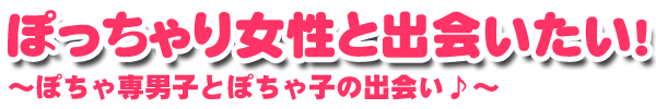 ぽっちゃり女性と出会いたい!デブ専男子とぽちゃ子の出会いマッチング♪